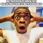 Title | “sChOoL dOeSnT tEaCh bUsInEsS” MOTHERFRICKERS WHEN THEY REALIZE THAT THERE IS MATH IN BUSINESS | image tagged in surprised black guy,memes | made w/ Imgflip meme maker
