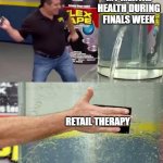 College life be crazy dudes | MY MENTAL HEALTH DURING FINALS WEEK; RETAIL THERAPY | image tagged in flex tape | made w/ Imgflip meme maker