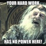 King Theoden - your hard work has no power here 01 | YOUR HARD WORK; HAS NO POWER HERE! | image tagged in king theoden,hard work,has no power here | made w/ Imgflip meme maker
