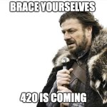 420 is coming | BRACE YOURSELVES; 420 IS COMING | image tagged in memes,brace yourselves x is coming | made w/ Imgflip meme maker