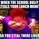 Come here and gimme your liver! | WHEN THE SCHOOL BULLY STEALS YOUR LUNCH MONEY; SO YOU STEAL THERE LIVER | image tagged in the real slim shady | made w/ Imgflip meme maker