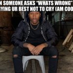 Duke dennis | WHEN SOMEONE ASKS “WHATS WRONG” AND UR TRYING UR BEST NOT TO CRY (AM COOKED) | image tagged in duke dennis | made w/ Imgflip meme maker