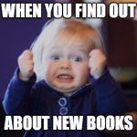 Excited about New Books | WHEN YOU FIND OUT; ABOUT NEW BOOKS | image tagged in damn so close baby | made w/ Imgflip meme maker