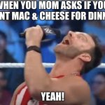 LA Knight Yeah! | WHEN YOU MOM ASKS IF YOU WANT MAC & CHEESE FOR DINNER; YEAH! | image tagged in la knight yeah | made w/ Imgflip meme maker