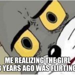 Tom and Jerry meme | ME REALIZING THE GIRL 3 YEARS AGO WAS FLIRTING | image tagged in tom and jerry meme | made w/ Imgflip meme maker