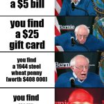 it just keeps getting better and better | you find a $5 bill; you find a $25 gift card; you find a 1944 steel wheat penny (worth $408 000); you find your missing sock | image tagged in bernie sanders reaction nuked,memes,funny | made w/ Imgflip meme maker