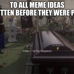 meme idea | TO ALL MEME IDEAS FORGOTTEN BEFORE THEY WERE POSTED | image tagged in press f to pay respects | made w/ Imgflip meme maker