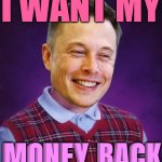 Elon Wants His Money Back | I WANT MY; MONEY BACK | image tagged in bad luck elon musk,elon musk,news,tesla,because capitalism,scumbag america | made w/ Imgflip meme maker