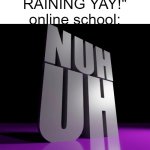 "your freedom ends here" | me: "ITS RAINING YAY!"
online school: | image tagged in nuh uh 3d | made w/ Imgflip meme maker