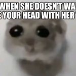 I love thighs | POV: WHEN SHE DOESN’T WANT TO SQUEEZE YOUR HEAD WITH HER THIGHS. | made w/ Imgflip meme maker