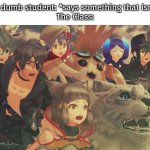 Wait, that one dumb student says something smart for once?! | That one dumb student: *says something that isn't dumb*
The Class: | image tagged in xenoblade 2 suprised,funny,dumb,student | made w/ Imgflip meme maker