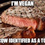 Cowtato | I'M VEGAN; THIS COW IDENTIFIED AS A TOMATO | image tagged in steak | made w/ Imgflip meme maker