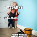 ha | PYCOPATHS; SERIAL KILLERS; PEOPLE WHO ARE READING THIS TEXT | image tagged in children scared of rabbit | made w/ Imgflip meme maker