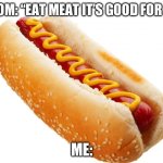Fr | MOM: “EAT MEAT IT’S GOOD FOR U”; ME: | image tagged in hotdog | made w/ Imgflip meme maker