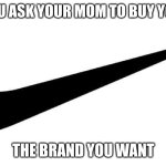 When you ask for shoes | WHEN YOU ASK YOUR MOM TO BUY YOU SHOES; THE BRAND YOU WANT | image tagged in nike | made w/ Imgflip meme maker