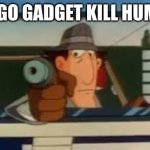 Go Go Gadget Glock | GO GO GADGET KILL HUMAN | image tagged in go go gadget glock | made w/ Imgflip meme maker