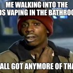 Y'all Got Any More Of That | ME WALKING INTO THE KIDS VAPING IN THE BATHROOM; "Y'ALL GOT ANYMORE OF THAT" | image tagged in memes,y'all got any more of that,vaping,high school | made w/ Imgflip meme maker
