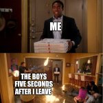 Chaos | ME; THE BOYS FIVE SECONDS AFTER I LEAVE | image tagged in community fire pizza meme | made w/ Imgflip meme maker