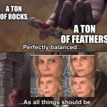 Thanos perfectly balanced as all things should be | A TON OF ROCKS; A TON OF FEATHERS | image tagged in thanos perfectly balanced as all things should be | made w/ Imgflip meme maker