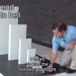 idk if this is nsfw or not..... | I end up in hell; I forget to kiss the homies goodnight | image tagged in domino effect | made w/ Imgflip meme maker