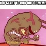 Visible Frustration | WHEN YOU START TO RUN OUT OF MEME IDEAS: | image tagged in visible frustration,meme | made w/ Imgflip meme maker
