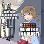 Anime Girl Hiding from Terminator | YOUR MOM SERCHING FOR HER MAKU-UP SET; ME WITH IT IN A CLOSET | image tagged in anime girl hiding from terminator | made w/ Imgflip meme maker