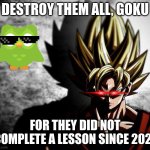 :) | DESTROY THEM ALL, GOKU; FOR THEY DID NOT COMPLETE A LESSON SINCE 2021 | image tagged in goku stare,duolingo | made w/ Imgflip meme maker