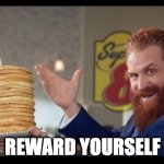 Reward Yourself | REWARD YOURSELF | image tagged in rewards guy pancakes | made w/ Imgflip meme maker