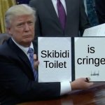 To Gen Alpha | Skibidi Toilet; is cringe | image tagged in memes,trump bill signing,skibidi toilet,gen alpha,why are you reading this | made w/ Imgflip meme maker