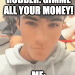 can't break my streak | ROBBER: GIMME ALL YOUR MONEY! ME: | image tagged in gifs,fun | made w/ Imgflip video-to-gif maker