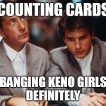 Definitely Rain Man | COUNTING CARDS; BANGING KENO GIRLS

DEFINITELY | image tagged in definitely rain man | made w/ Imgflip meme maker