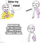 blow my mind | HURRICANES ARE JUST REALLY STRONG SEVERE THUNDERSTORMS. | image tagged in blow my mind,hurricane,thunderstorm | made w/ Imgflip meme maker
