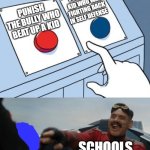 Robotnik Button | PUNISH THE KID WHO WAS FIGHTING BACK IN SELF DEFENSE; PUNISH THE BULLY WHO BEAT UP A KID; SCHOOLS | image tagged in robotnik button | made w/ Imgflip meme maker