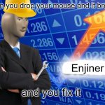 Enjiner | when you drop your mouse and it breaks; Enjiner; and you fix it | image tagged in empty stonks | made w/ Imgflip meme maker