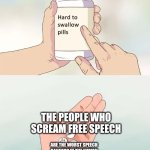 Hard pills Tough truths | THE PEOPLE WHO SCREAM FREE SPEECH; ARE THE WORST SPEECH BANNERS IN THE NATION | image tagged in memes,hard to swallow pills | made w/ Imgflip meme maker