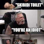 Gen Alpha Chopper Argument | "WHAT IS THE BEST MEME IN THE UNIVERSE?"; "SKIBIDI TOILET"; "YOU'RE AN IDIOT"; GEN ALPHA TANTRUM; "THAT IS THE STUPIDEST MEME I HAVE EVER HEARD OF IN MY LIFE" | image tagged in memes,american chopper argument,relatable,middle school,skibidi toilet,gen alpha | made w/ Imgflip meme maker