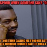 No Need To Thank Me | HOW TO RESPOND WHEN SOMEONE SAYS "OK BOOMER"; TELL HIM: "YOU THINK CALLING ME A BOOMER BOTHERS ME? PLEASE, I'VE BEEN THROUGH TOUGHER BATTLES THAN A TWITTER SPAT" | image tagged in memes,roll safe think about it | made w/ Imgflip meme maker