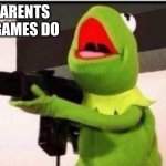 kermit with ak 47 | WHAT PARENTS THINKS GAMES DO | image tagged in kermit with ak 47 | made w/ Imgflip meme maker