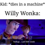 I watched the old Willy Wonka movie and it reminded me of something | Kid: *dies in a machine*; Willy Wonka: | image tagged in let him cook,memes,funny,charlie and the chocolate factory | made w/ Imgflip meme maker