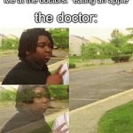 black kid disappearing | Me at the doctors: *eating an apple*; the doctor: | image tagged in black kid disappearing | made w/ Imgflip meme maker