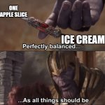 Heath | ONE APPLE SLICE; ICE CREAM | image tagged in thanos perfectly balanced as all things should be,memes,fun,relatable,marvel | made w/ Imgflip meme maker