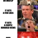 you know that feeling? | YOU POST SOMETHING ON IMGFLIP; IT GETS A FEW LIKES; IT GETS A COUPLE HUNDRED VIEWS; OVER 2000 VIEWS | image tagged in mr mcmahon reaction,views,really | made w/ Imgflip meme maker