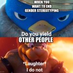 end gender stereotyping | WHEN YOU WANT TO END GENDER STEREOTYPING; OTHER PEOPLE | image tagged in do you yield | made w/ Imgflip meme maker