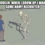 Casually Approach Child | HIGH SCHOOLER: WHEN I GROW UP, I WANNA BE A...
SOME ARMY RECRUITER | image tagged in casually approach child | made w/ Imgflip meme maker