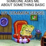 Spongebob Ight Imma Head Out | SOMEONE ASKS ME ABOUT SOMETHING BASIC; MY COMMON SENSE: | image tagged in memes,spongebob ight imma head out | made w/ Imgflip meme maker