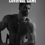Giga Chad | PLAYING A SURVIVAL GAME; THE LAST SURVIVOR | image tagged in giga chad | made w/ Imgflip meme maker
