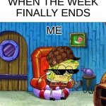 Week's end | WHEN THE WEEK FINALLY ENDS; ME | image tagged in memes,spongebob ight imma head out | made w/ Imgflip meme maker