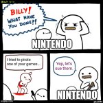 Billy, What Have You Done | NINTENDO; I tried to pirate one of your games... Yep, let's sue them. NINTENDO | image tagged in billy what have you done | made w/ Imgflip meme maker