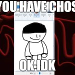 My MS Paint self doesn't even know | SO YOU HAVE CHOSEN... OK IDK | image tagged in applecore expunged background | made w/ Imgflip meme maker