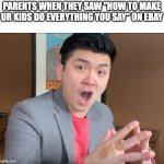 Steven He Murder Hornets | PARENTS WHEN THEY SAW "HOW TO MAKE UR KIDS DO EVERYTHING YOU SAY" ON EBAY | image tagged in steven he murder hornets | made w/ Imgflip meme maker